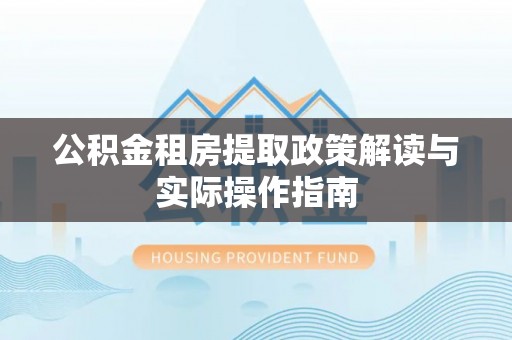 乌当公积金租房提取政策解读与实际操作指南