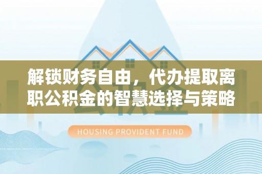 乌当解锁财务自由，代办提取离职公积金的智慧选择与策略