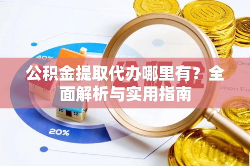 乌当公积金提取代办哪里有？全面解析与实用指南