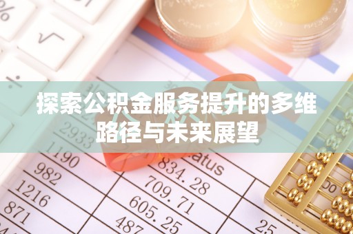 乌当探索公积金服务提升的多维路径与未来展望
