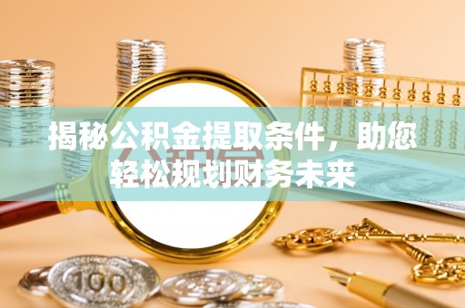 乌当揭秘公积金提取条件，助您轻松规划财务未来