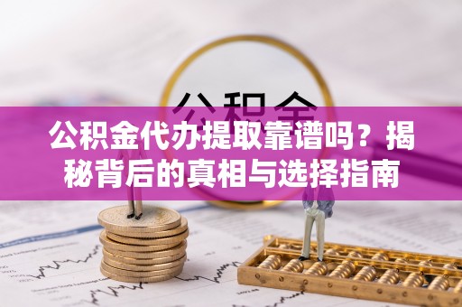 乌当公积金代办提取靠谱吗？揭秘背后的真相与选择指南