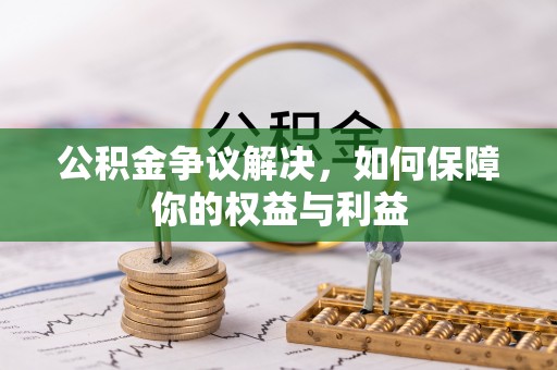 乌当公积金争议解决，如何保障你的权益与利益