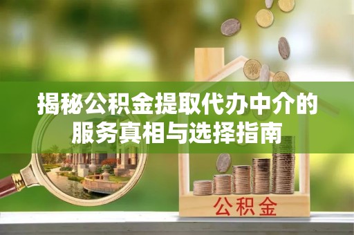 乌当揭秘公积金提取代办中介的服务真相与选择指南