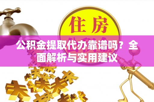 乌当公积金提取代办靠谱吗？全面解析与实用建议