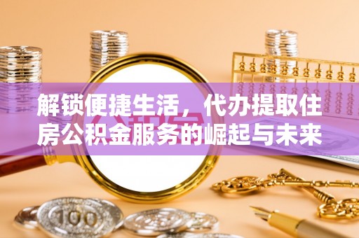 乌当解锁便捷生活，代办提取住房公积金服务的崛起与未来