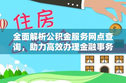 乌当全面解析公积金服务网点查询，助力高效办理金融事务