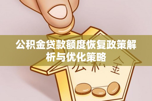 乌当公积金贷款额度恢复政策解析与优化策略