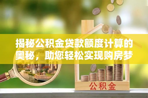 乌当揭秘公积金贷款额度计算的奥秘，助您轻松实现购房梦想