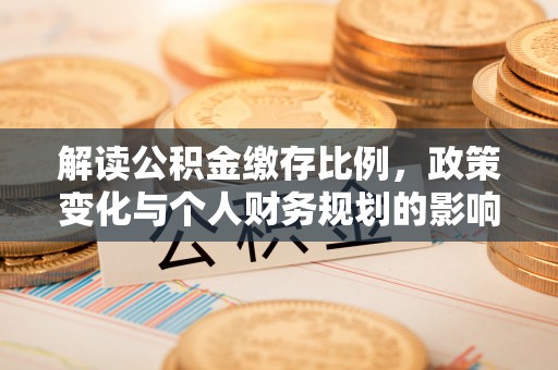 乌当解读公积金缴存比例，政策变化与个人财务规划的影响
