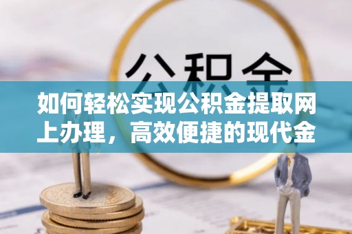 乌当如何轻松实现公积金提取网上办理，高效便捷的现代金融服务