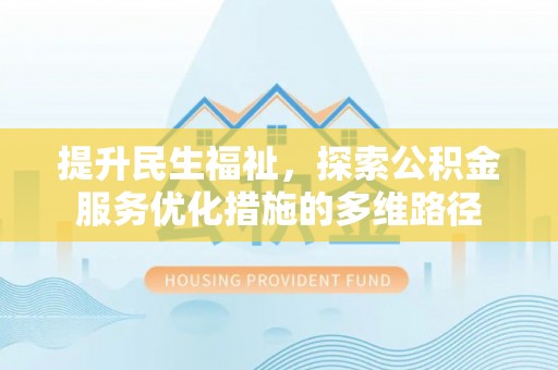 乌当提升民生福祉，探索公积金服务优化措施的多维路径