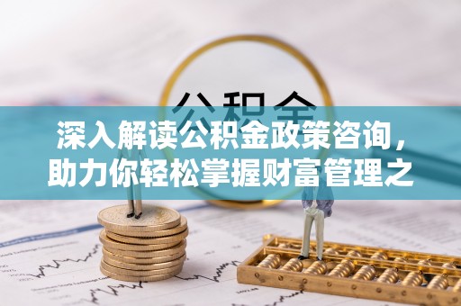 乌当深入解读公积金政策咨询，助力你轻松掌握财富管理之道