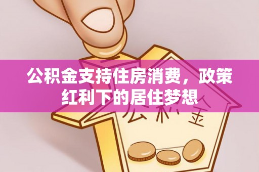 乌当公积金支持住房消费，政策红利下的居住梦想