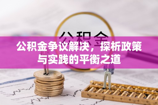 乌当公积金争议解决，探析政策与实践的平衡之道