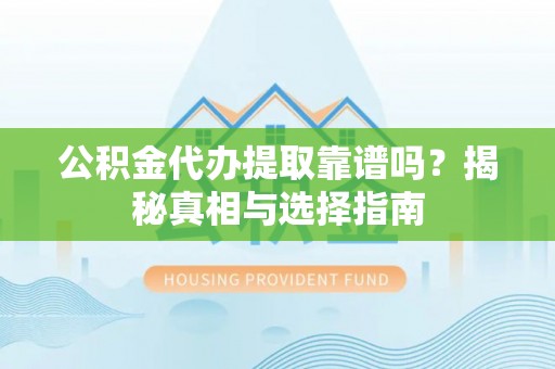 乌当公积金代办提取靠谱吗？揭秘真相与选择指南