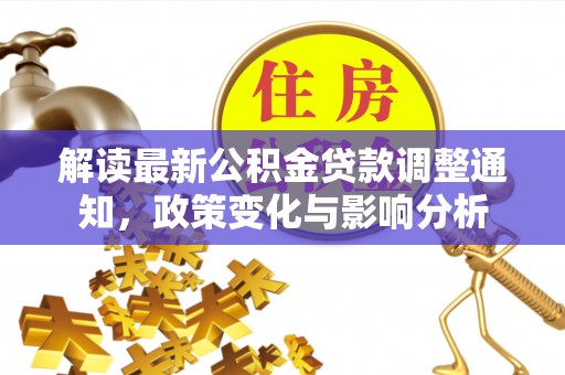 乌当解读最新公积金贷款调整通知，政策变化与影响分析