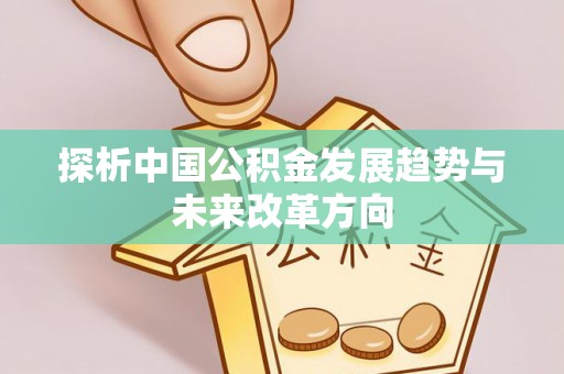 乌当探析中国公积金发展趋势与未来改革方向