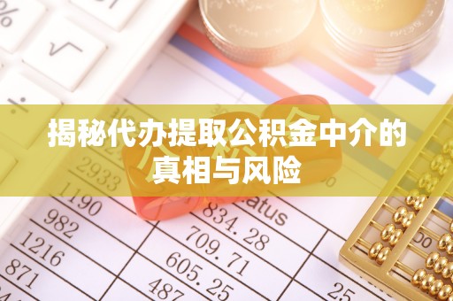 乌当揭秘代办提取公积金中介的真相与风险