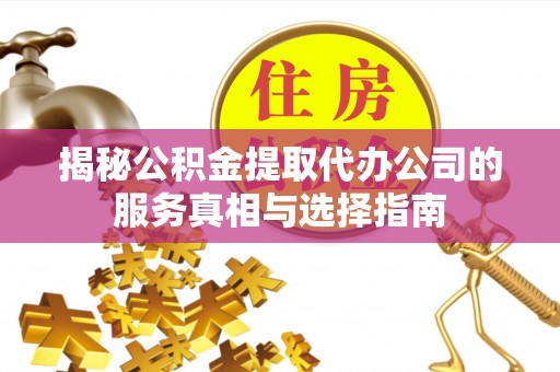 乌当揭秘公积金提取代办公司的服务真相与选择指南