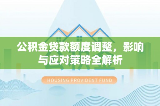 乌当公积金贷款额度调整，影响与应对策略全解析