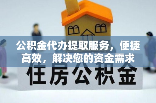 乌当公积金代办提取服务，便捷高效，解决您的资金需求