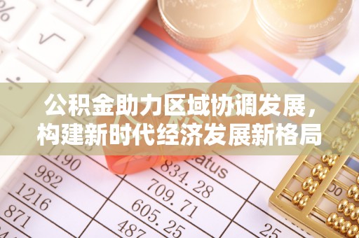 乌当公积金助力区域协调发展，构建新时代经济发展新格局