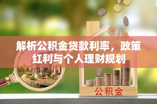 乌当解析公积金贷款利率，政策红利与个人理财规划