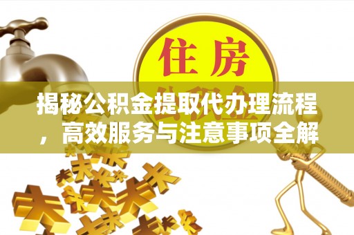 乌当揭秘公积金提取代办理流程，高效服务与注意事项全解析