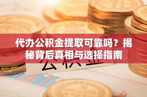 乌当代办公积金提取可靠吗？揭秘背后真相与选择指南