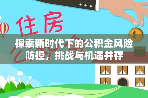 乌当探索新时代下的公积金风险防控，挑战与机遇并存