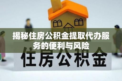 乌当揭秘住房公积金提取代办服务的便利与风险