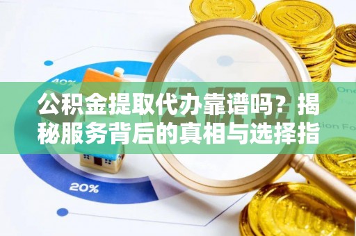 乌当公积金提取代办靠谱吗？揭秘服务背后的真相与选择指南