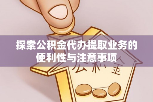 乌当探索公积金代办提取业务的便利性与注意事项
