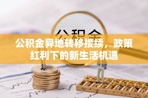 乌当公积金异地转移接续，政策红利下的新生活机遇