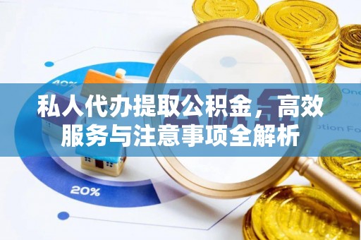 乌当私人代办提取公积金，高效服务与注意事项全解析