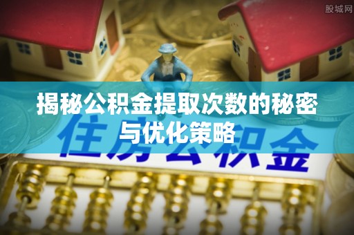 乌当揭秘公积金提取次数的秘密与优化策略