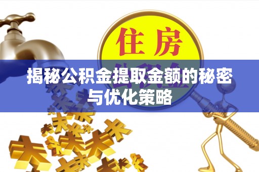 乌当揭秘公积金提取金额的秘密与优化策略