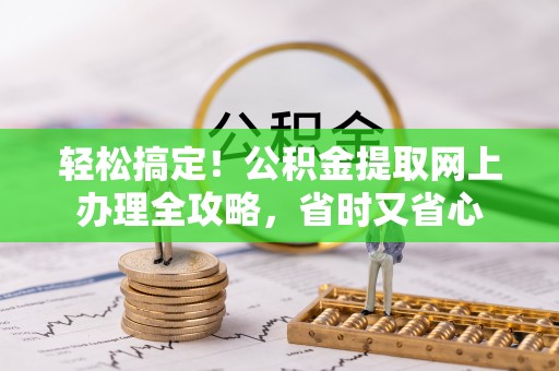 乌当轻松搞定！公积金提取网上办理全攻略，省时又省心
