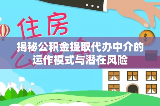 乌当揭秘公积金提取代办中介的运作模式与潜在风险