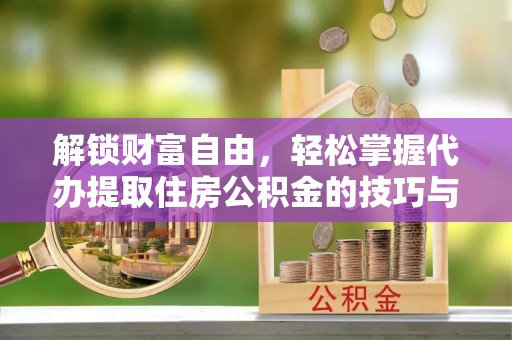乌当解锁财富自由，轻松掌握代办提取住房公积金的技巧与攻略