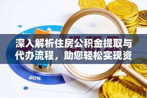 乌当深入解析住房公积金提取与代办流程，助您轻松实现资金利用最大化