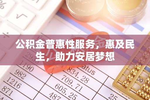 乌当公积金普惠性服务，惠及民生，助力安居梦想