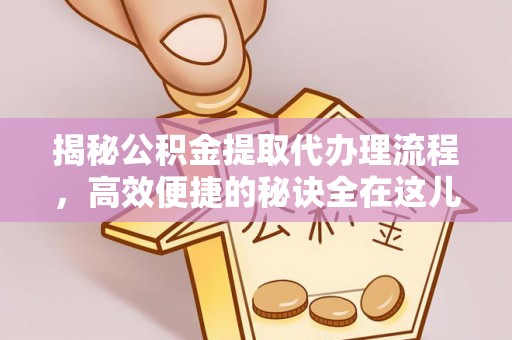 乌当揭秘公积金提取代办理流程，高效便捷的秘诀全在这儿
