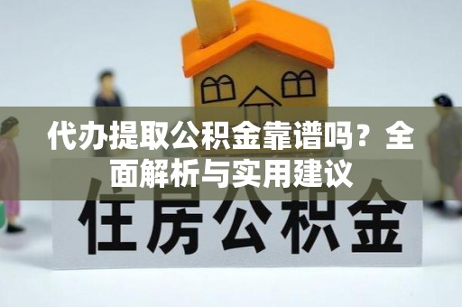 乌当代办提取公积金靠谱吗？全面解析与实用建议