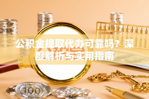 乌当公积金提取代办可靠吗？深度解析与实用指南