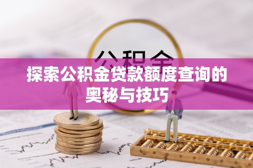 乌当探索公积金贷款额度查询的奥秘与技巧