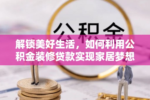 乌当解锁美好生活，如何利用公积金装修贷款实现家居梦想