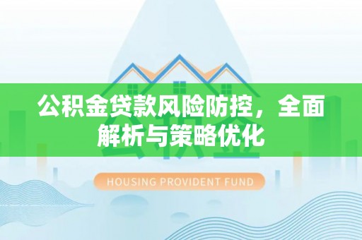 乌当公积金贷款风险防控，全面解析与策略优化