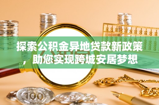 乌当探索公积金异地贷款新政策，助您实现跨城安居梦想